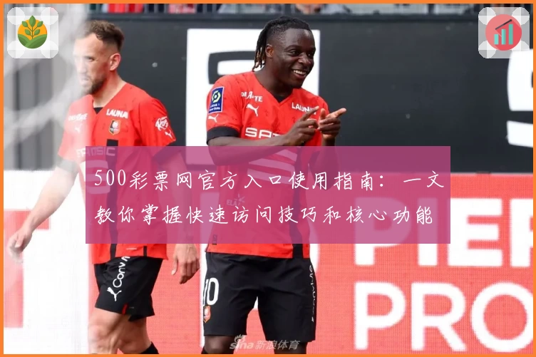 500彩票网官方入口使用指南：一文教你掌握快速访问技巧和核心功能