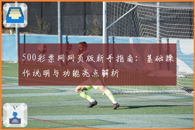 500彩票网网页版新手指南：基础操作说明与功能亮点解析