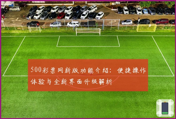 500彩票网新版功能介绍:便捷操作体验与全新界面升级解析