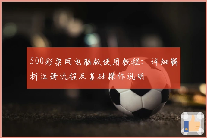 500彩票网电脑版使用教程：详细解析注册流程及基础操作说明