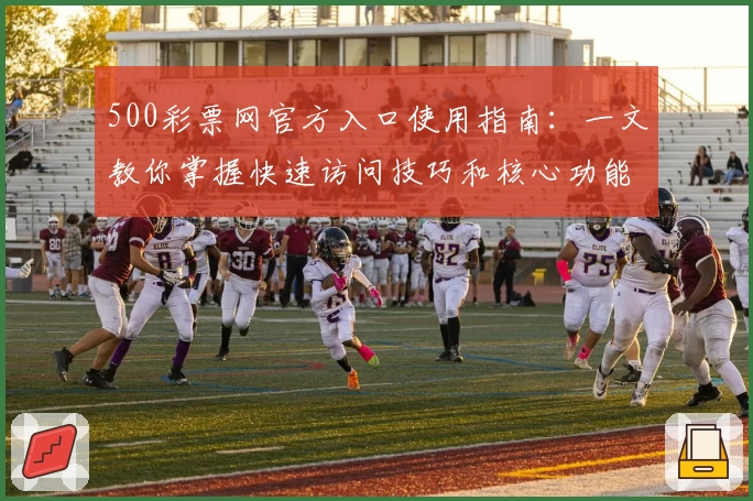 500彩票网官方入口使用指南：一文教你掌握快速访问技巧和核心功能