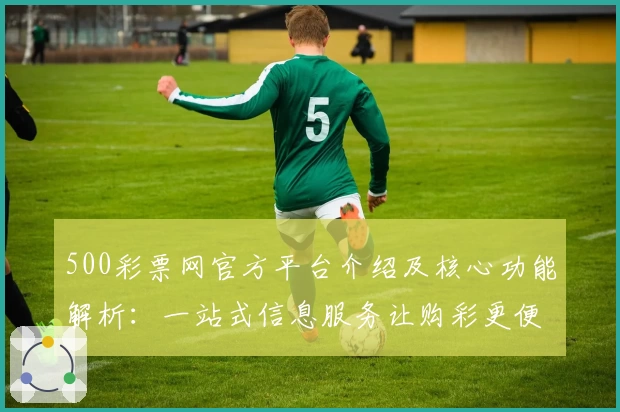 500彩票网官方平台介绍及核心功能解析：一站式信息服务让购彩更便捷