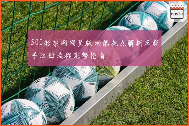 500彩票网网页版功能亮点解析及新手注册流程完整指南