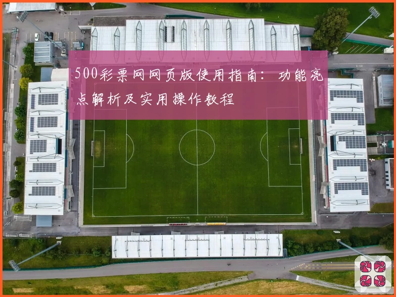 500彩票网网页版使用指南：功能亮点解析及实用操作教程