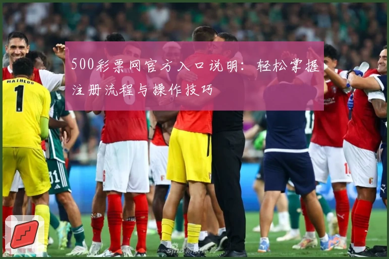 500彩票网官方入口说明：轻松掌握注册流程与操作技巧