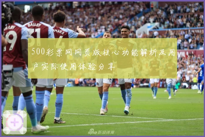 500彩票网网页版核心功能解析及用户实际使用体验分享