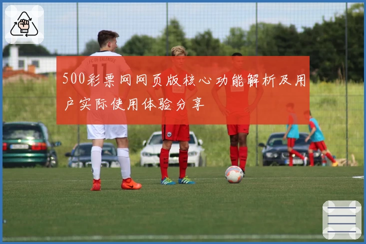 500彩票网网页版核心功能解析及用户实际使用体验分享